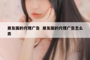 朋友圈的代理广告  朋友圈的代理广告怎么弄