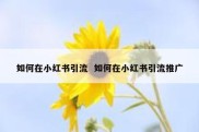 如何在小红书引流  如何在小红书引流推广