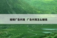 视频广告代理  广告代理怎么赚钱