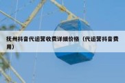 抚州抖音代运营收费详细价格（代运营抖音费用）