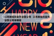 江苏微信抖音代运营公司  江苏微信抖音代运营公司有哪些