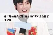 推广好的竞价托管  竞价推广账户竞价托管多少钱