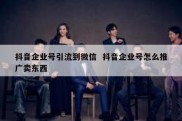 抖音企业号引流到微信  抖音企业号怎么推广卖东西