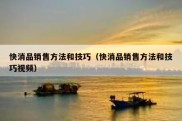 快消品销售方法和技巧（快消品销售方法和技巧视频）