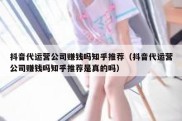 抖音代运营公司赚钱吗知乎推荐（抖音代运营公司赚钱吗知乎推荐是真的吗）