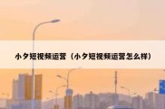 小夕短视频运营（小夕短视频运营怎么样）