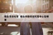烟台竞价托管  烟台市股权证托管中心在哪里