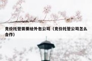 竞价托管需要给外包公司（竞价托管公司怎么合作）