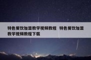 特色餐饮加盟教学视频教程  特色餐饮加盟教学视频教程下载