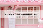 竞价托管推广价格（竞价托管推广报价）