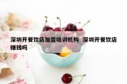 深圳开餐饮店加盟培训机构  深圳开餐饮店赚钱吗
