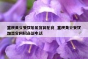 重庆黄豆餐饮加盟官网招商  重庆黄豆餐饮加盟官网招商部电话