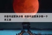 抖音代运营多少钱  抖音代运营多少钱一个月工资