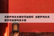 合肥庐州太太餐饮可加盟吗  合肥庐州太太餐饮可加盟吗多少钱