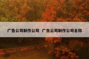 广告公司制作公司  广告公司制作公司名称