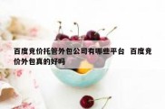 百度竞价托管外包公司有哪些平台  百度竞价外包真的好吗