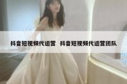 抖音短视频代运营  抖音短视频代运营团队