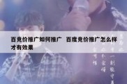 百竞价推广如何推广  百度竞价推广怎么样才有效果