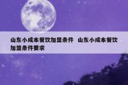 山东小成本餐饮加盟条件  山东小成本餐饮加盟条件要求