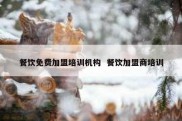 餐饮免费加盟培训机构  餐饮加盟商培训