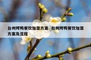 台州烤鸭餐饮加盟方案  台州烤鸭餐饮加盟方案及流程