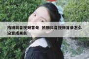 拍摄抖音视频背景  拍摄抖音视频背景怎么设置成黑色