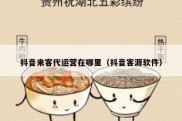 抖音来客代运营在哪里（抖音客源软件）