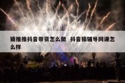 猿推推抖音带货怎么做  抖音猿辅导网课怎么样