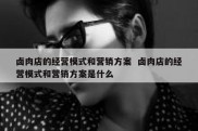 卤肉店的经营模式和营销方案  卤肉店的经营模式和营销方案是什么