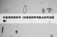 抖音如何养好号（抖音如何养号防止封号流程图）