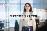 抖音推广教程  抖音推广咋做