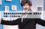 百度竞价后台托管哪家值得信赖  百度竞价托管一个月多少钱