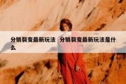 分销裂变最新玩法  分销裂变最新玩法是什么