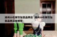 湖州小吃餐饮加盟品牌店  湖州小吃餐饮加盟品牌店有哪些