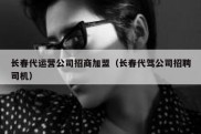 长春代运营公司招商加盟（长春代驾公司招聘司机）