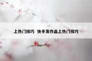 上热门技巧  快手发作品上热门技巧