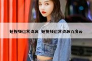 短视频运营资源  短视频运营资源百度云