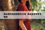 佛山餐饮加盟需要多少钱  佛山加盟项目有哪些