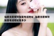 仙唐主题餐饮加盟电话地址  仙唐主题餐饮加盟电话地址是多少