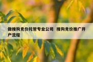 做搜狗竞价托管专业公司  搜狗竞价推广开户流程