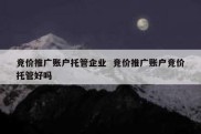 竞价推广账户托管企业  竞价推广账户竞价托管好吗