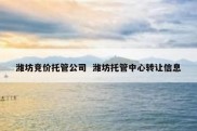 潍坊竞价托管公司  潍坊托管中心转让信息