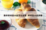 新手开抖音小店怎么运营  开抖音小店步骤
