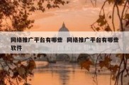 网络推广平台有哪些  网络推广平台有哪些软件