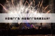 抖音推广广告  抖音推广广告效果怎么样?