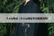 个人ip地址（个人ip地址可以随便改吗）