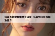 抖音怎么做数据才有流量  抖音如何吸粉精准客户