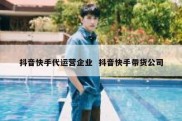 抖音快手代运营企业  抖音快手带货公司