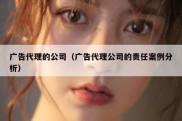 广告代理的公司（广告代理公司的责任案例分析）
