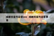 成都抖音代运营seo  成都抖音代运营费用